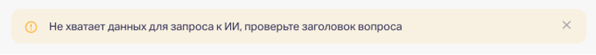 В окне с жёлтым восклицательным знаком появится информация о том, что для запроса к ИИ не хватает данных, если вы не напишете заголовок вопроса 